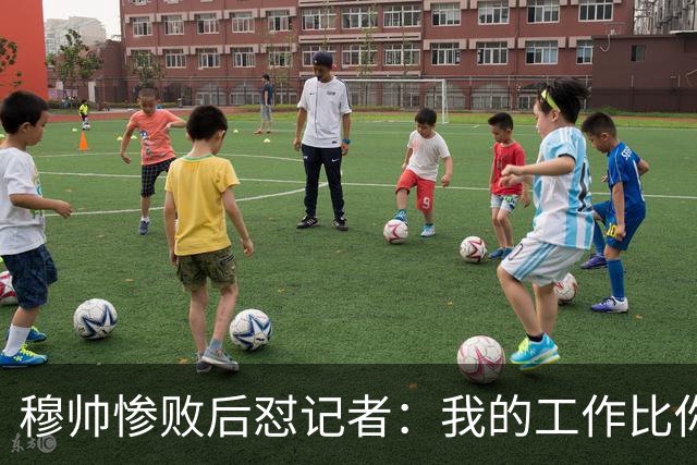 穆帅惨败后怼记者：我的工作比你难得多 所以赚得多